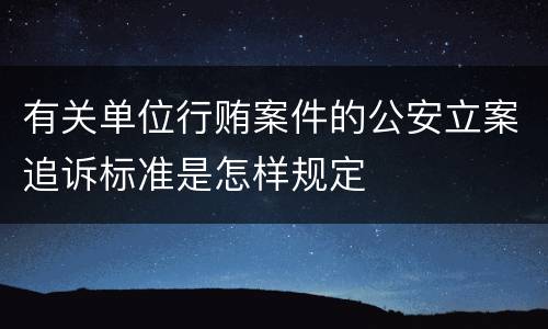有关单位行贿案件的公安立案追诉标准是怎样规定