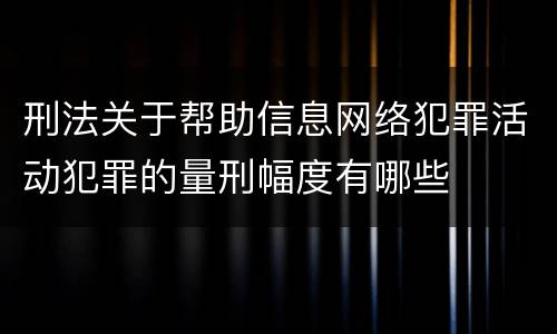 刑法关于帮助信息网络犯罪活动犯罪的量刑幅度有哪些