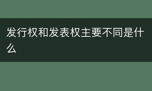 发行权和发表权主要不同是什么