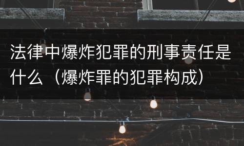 法律中爆炸犯罪的刑事责任是什么（爆炸罪的犯罪构成）