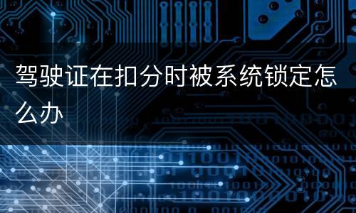 驾驶证在扣分时被系统锁定怎么办