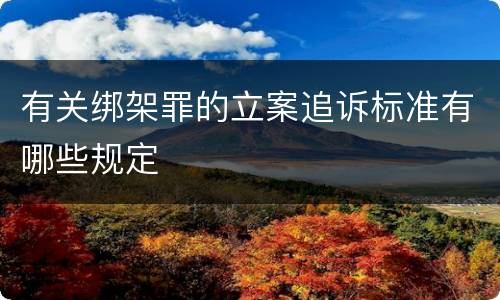 有关绑架罪的立案追诉标准有哪些规定