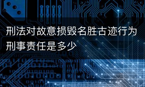 刑法对故意损毁名胜古迹行为刑事责任是多少