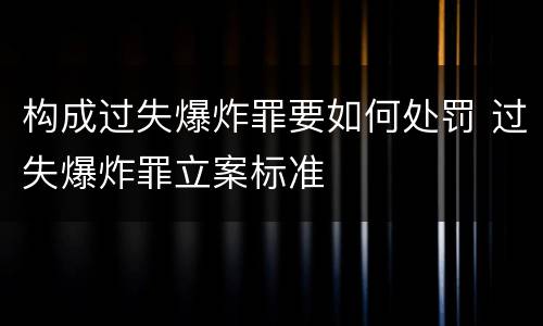 构成过失爆炸罪要如何处罚 过失爆炸罪立案标准