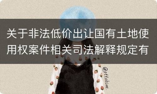 关于非法低价出让国有土地使用权案件相关司法解释规定有几种