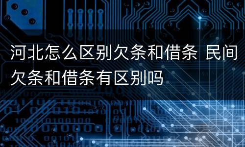河北怎么区别欠条和借条 民间欠条和借条有区别吗
