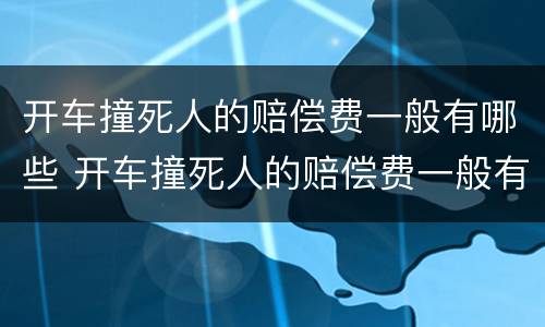 开车撞死人的赔偿费一般有哪些 开车撞死人的赔偿费一般有哪些标准
