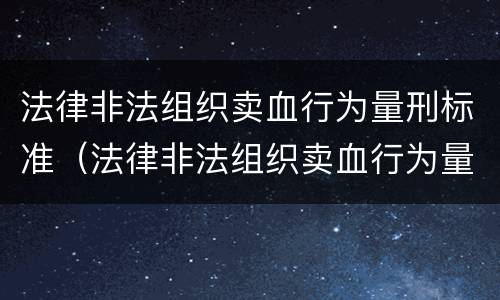 法律非法组织卖血行为量刑标准（法律非法组织卖血行为量刑标准）