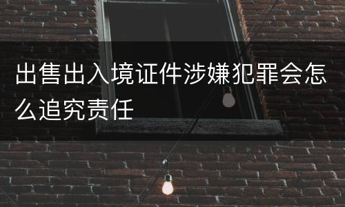 出售出入境证件涉嫌犯罪会怎么追究责任