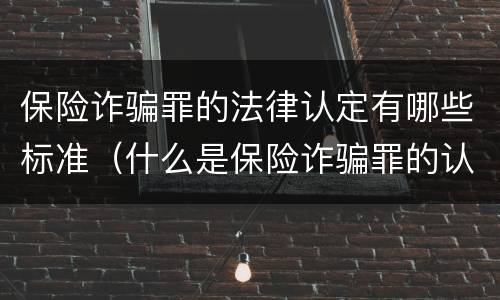 保险诈骗罪的法律认定有哪些标准（什么是保险诈骗罪的认定）