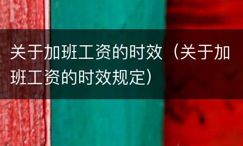关于加班工资的时效（关于加班工资的时效规定）