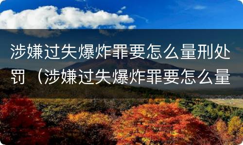 涉嫌过失爆炸罪要怎么量刑处罚（涉嫌过失爆炸罪要怎么量刑处罚呢）