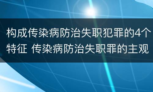 构成传染病防治失职犯罪的4个特征 传染病防治失职罪的主观方面