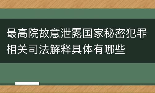 最高院故意泄露国家秘密犯罪相关司法解释具体有哪些