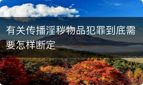有关传播淫秽物品犯罪到底需要怎样断定