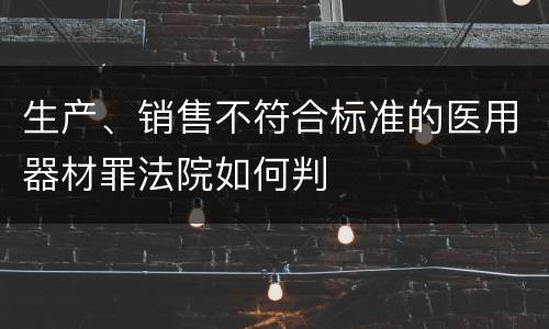 生产、销售不符合标准的医用器材罪法院如何判