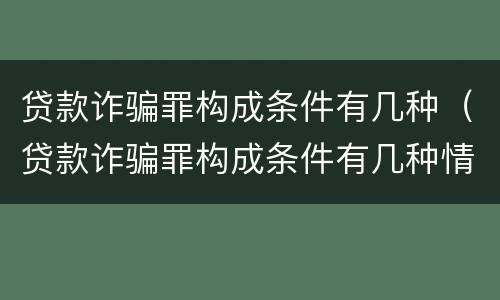 贷款诈骗罪构成条件有几种（贷款诈骗罪构成条件有几种情形）