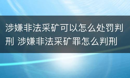 涉嫌非法采矿可以怎么处罚判刑 涉嫌非法采矿罪怎么判刑