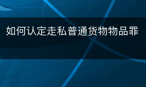 如何认定走私普通货物物品罪