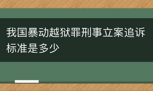 我国暴动越狱罪刑事立案追诉标准是多少