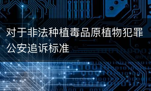 对于非法种植毒品原植物犯罪公安追诉标准