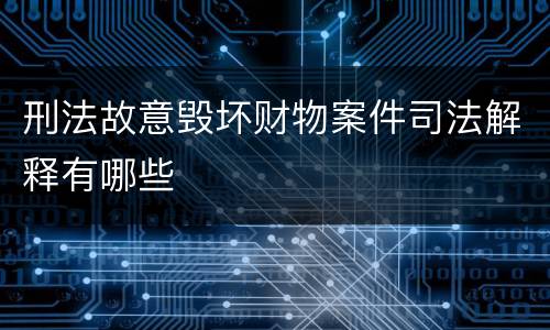 刑法故意毁坏财物案件司法解释有哪些