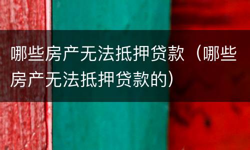 哪些房产无法抵押贷款（哪些房产无法抵押贷款的）