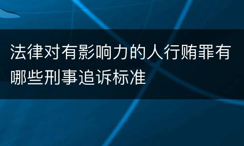 法律对有影响力的人行贿罪有哪些刑事追诉标准