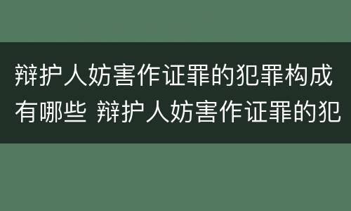 辩护人妨害作证罪的犯罪构成有哪些 辩护人妨害作证罪的犯罪构成有哪些要件