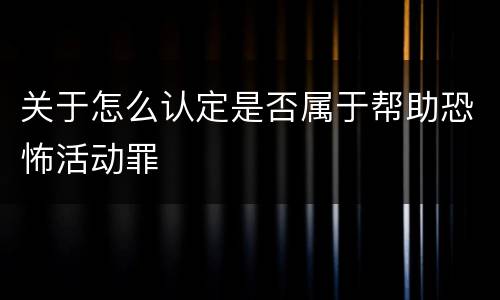 关于怎么认定是否属于帮助恐怖活动罪