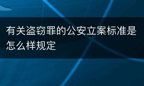 有关盗窃罪的公安立案标准是怎么样规定