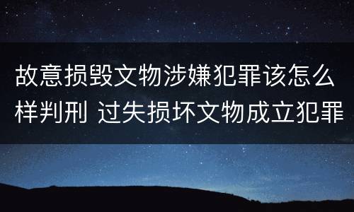 故意损毁文物涉嫌犯罪该怎么样判刑 过失损坏文物成立犯罪吗