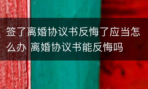 签了离婚协议书反悔了应当怎么办 离婚协议书能反悔吗