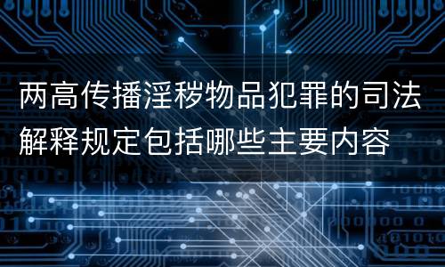 两高传播淫秽物品犯罪的司法解释规定包括哪些主要内容