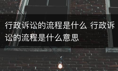 行政诉讼的流程是什么 行政诉讼的流程是什么意思