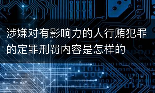 涉嫌对有影响力的人行贿犯罪的定罪刑罚内容是怎样的