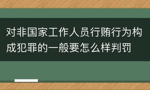 对非国家工作人员行贿行为构成犯罪的一般要怎么样判罚