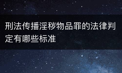 刑法传播淫秽物品罪的法律判定有哪些标准