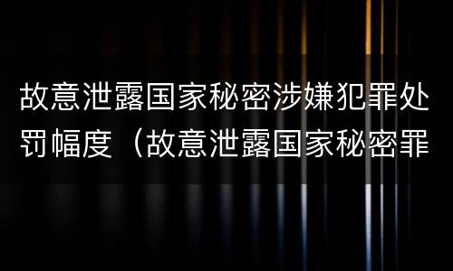故意泄露国家秘密涉嫌犯罪处罚幅度（故意泄露国家秘密罪情节特别严重）