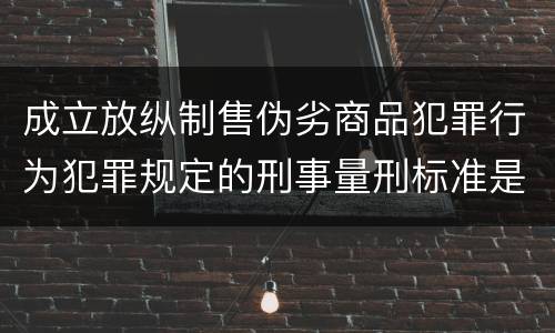 成立放纵制售伪劣商品犯罪行为犯罪规定的刑事量刑标准是多少