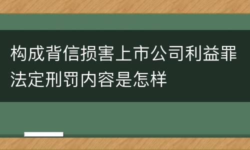 构成背信损害上市公司利益罪法定刑罚内容是怎样