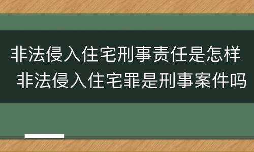 非法侵入住宅刑事责任是怎样 非法侵入住宅罪是刑事案件吗