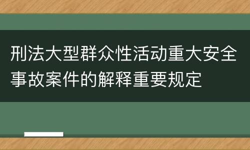 刑法大型群众性活动重大安全事故案件的解释重要规定