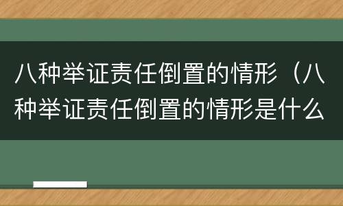 八种举证责任倒置的情形（八种举证责任倒置的情形是什么）