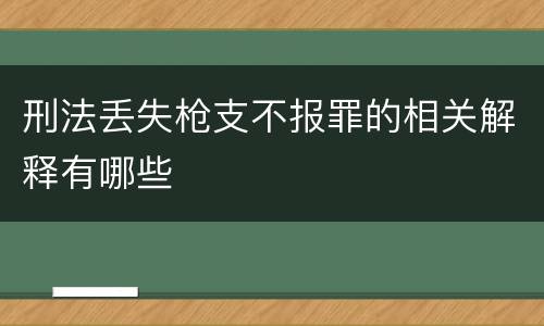 刑法丢失枪支不报罪的相关解释有哪些