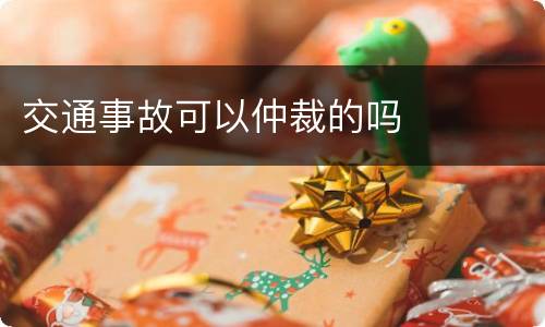 交通事故可以仲裁的吗