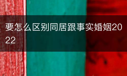 要怎么区别同居跟事实婚姻2022