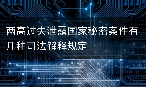 两高过失泄露国家秘密案件有几种司法解释规定
