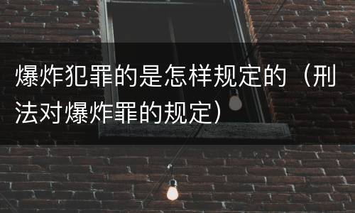爆炸犯罪的是怎样规定的（刑法对爆炸罪的规定）