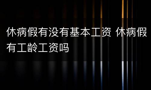 休病假有没有基本工资 休病假有工龄工资吗